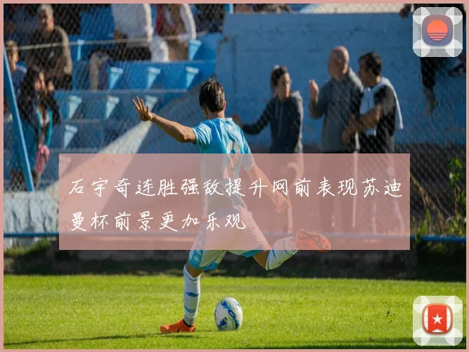 石宇奇连胜强敌提升网前表现苏迪曼杯前景更加乐观