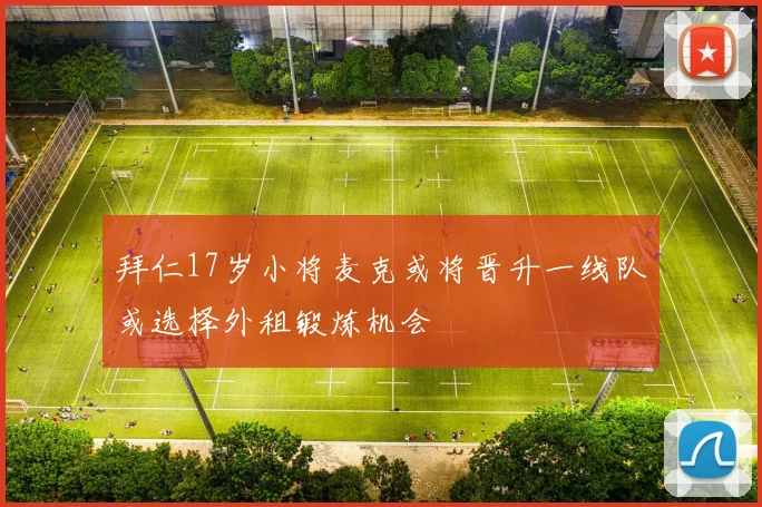 拜仁17岁小将麦克或将晋升一线队或选择外租锻炼机会