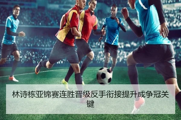 林诗栋亚锦赛连胜晋级反手衔接提升成争冠关键